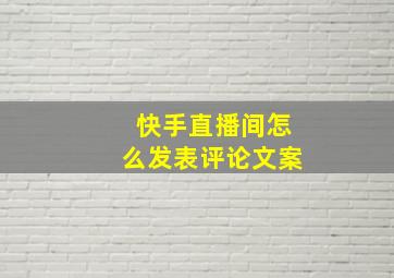 快手直播间怎么发表评论文案