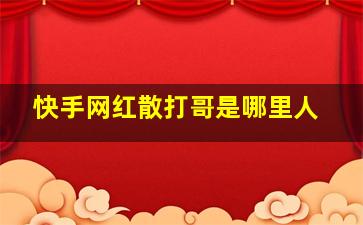 快手网红散打哥是哪里人