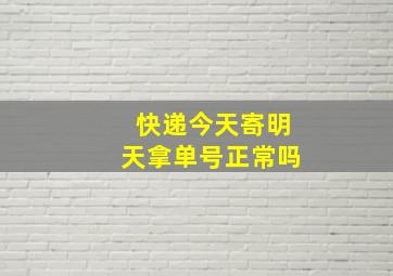 快递今天寄明天拿单号正常吗