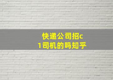 快递公司招c1司机的吗知乎