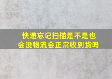 快递忘记扫描是不是也会没物流会正常收到货吗