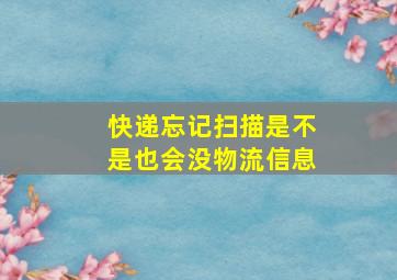 快递忘记扫描是不是也会没物流信息