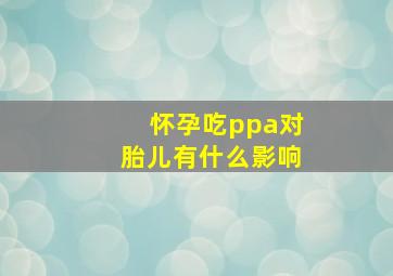 怀孕吃ppa对胎儿有什么影响