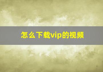 怎么下载vip的视频