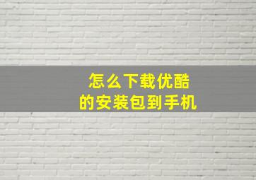 怎么下载优酷的安装包到手机