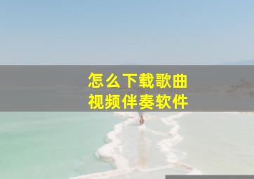 怎么下载歌曲视频伴奏软件