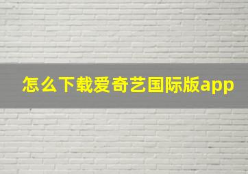 怎么下载爱奇艺国际版app