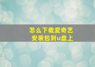 怎么下载爱奇艺安装包到u盘上