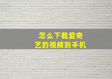 怎么下载爱奇艺的视频到手机