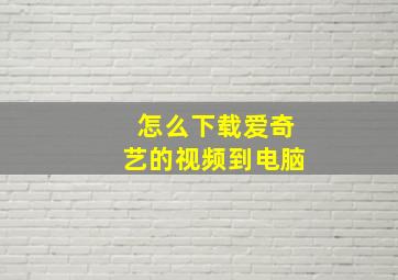 怎么下载爱奇艺的视频到电脑