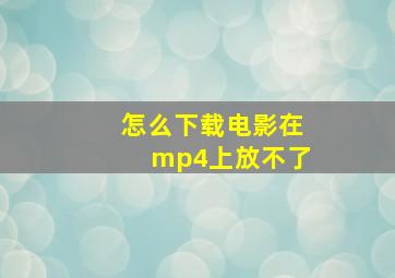 怎么下载电影在mp4上放不了