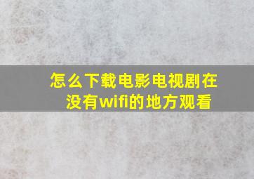 怎么下载电影电视剧在没有wifi的地方观看