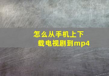 怎么从手机上下载电视剧到mp4