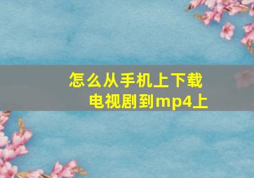 怎么从手机上下载电视剧到mp4上