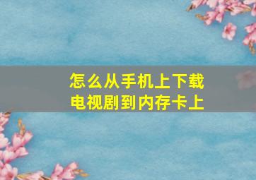 怎么从手机上下载电视剧到内存卡上