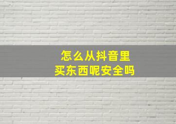 怎么从抖音里买东西呢安全吗