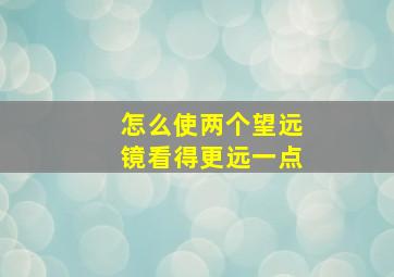 怎么使两个望远镜看得更远一点