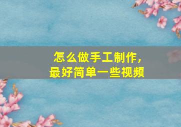 怎么做手工制作,最好简单一些视频