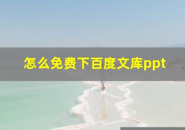 怎么免费下百度文库ppt