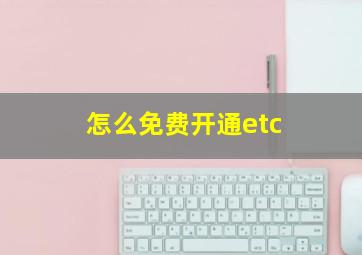 怎么免费开通etc