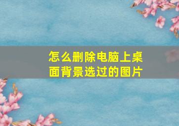 怎么删除电脑上桌面背景选过的图片