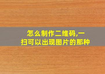 怎么制作二维码,一扫可以出现图片的那种