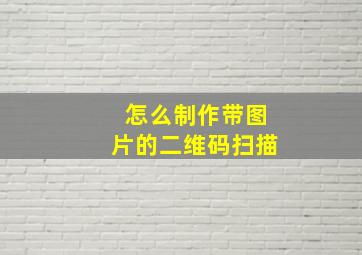 怎么制作带图片的二维码扫描