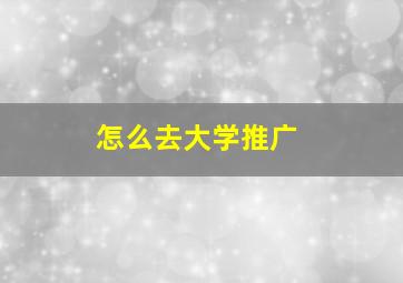 怎么去大学推广