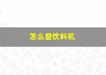 怎么叠饮料机