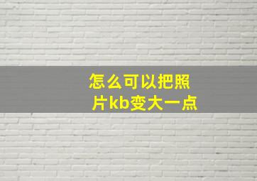 怎么可以把照片kb变大一点