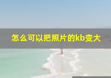 怎么可以把照片的kb变大