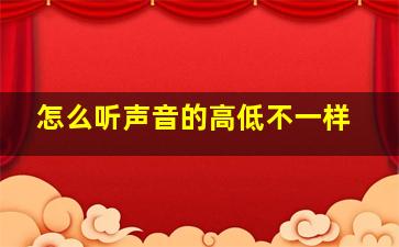 怎么听声音的高低不一样