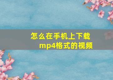 怎么在手机上下载mp4格式的视频