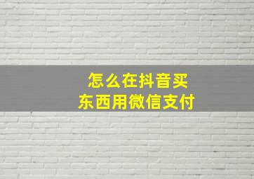 怎么在抖音买东西用微信支付