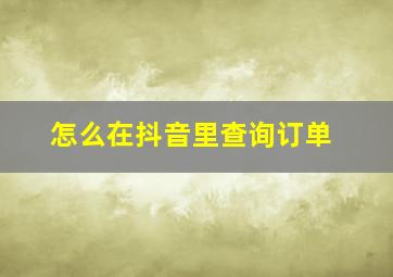 怎么在抖音里查询订单