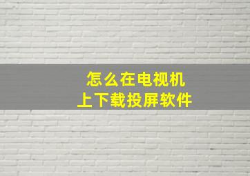 怎么在电视机上下载投屏软件