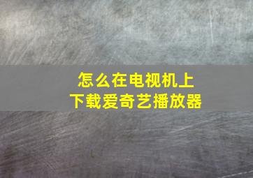 怎么在电视机上下载爱奇艺播放器