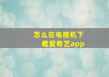 怎么在电视机下载爱奇艺app