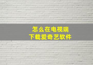 怎么在电视端下载爱奇艺软件