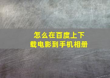 怎么在百度上下载电影到手机相册