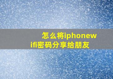 怎么将iphonewifi密码分享给朋友