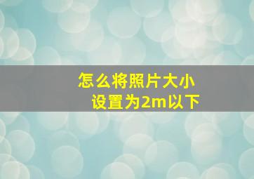 怎么将照片大小设置为2m以下