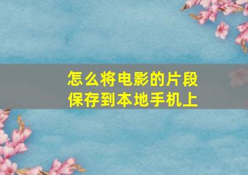 怎么将电影的片段保存到本地手机上