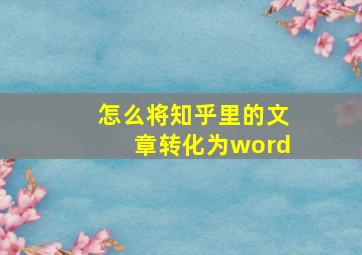 怎么将知乎里的文章转化为word