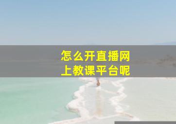 怎么开直播网上教课平台呢