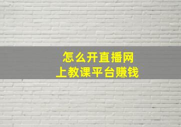 怎么开直播网上教课平台赚钱