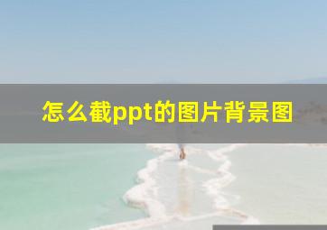 怎么截ppt的图片背景图