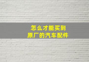 怎么才能买到原厂的汽车配件