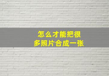 怎么才能把很多照片合成一张