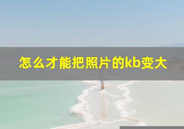 怎么才能把照片的kb变大